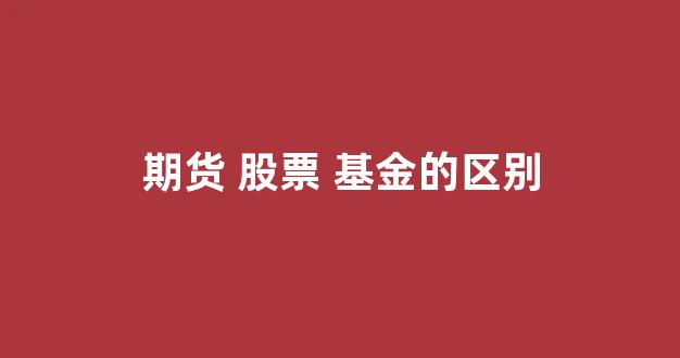 期货 股票 基金的区别(股票)_北交所_第1张_财经网 期货 股票 基金的区别(股票)_https://www.shshucaipeisong.com_北交所_第1张